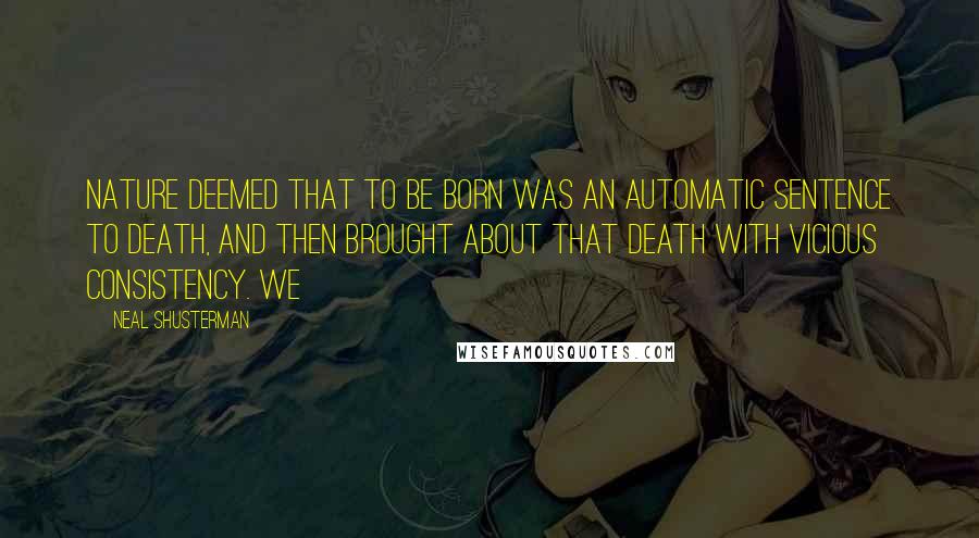 Neal Shusterman Quotes: Nature deemed that to be born was an automatic sentence to death, and then brought about that death with vicious consistency. We