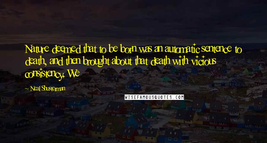 Neal Shusterman Quotes: Nature deemed that to be born was an automatic sentence to death, and then brought about that death with vicious consistency. We