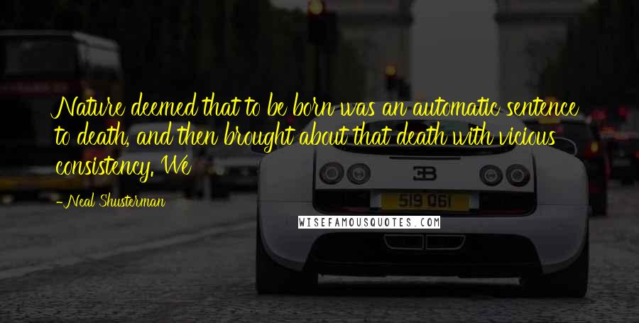 Neal Shusterman Quotes: Nature deemed that to be born was an automatic sentence to death, and then brought about that death with vicious consistency. We