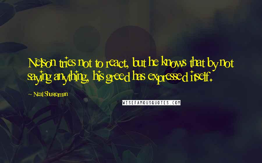 Neal Shusterman Quotes: Nelson tries not to react, but he knows that by not saying anything, his greed has expressed itself.