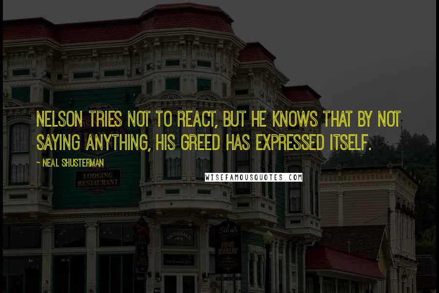 Neal Shusterman Quotes: Nelson tries not to react, but he knows that by not saying anything, his greed has expressed itself.