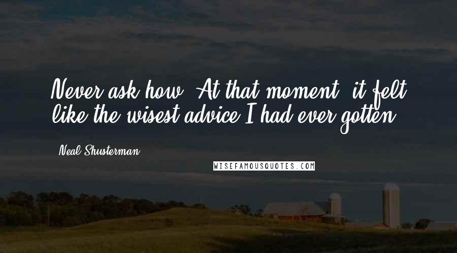 Neal Shusterman Quotes: Never ask how. At that moment, it felt like the wisest advice I had ever gotten.