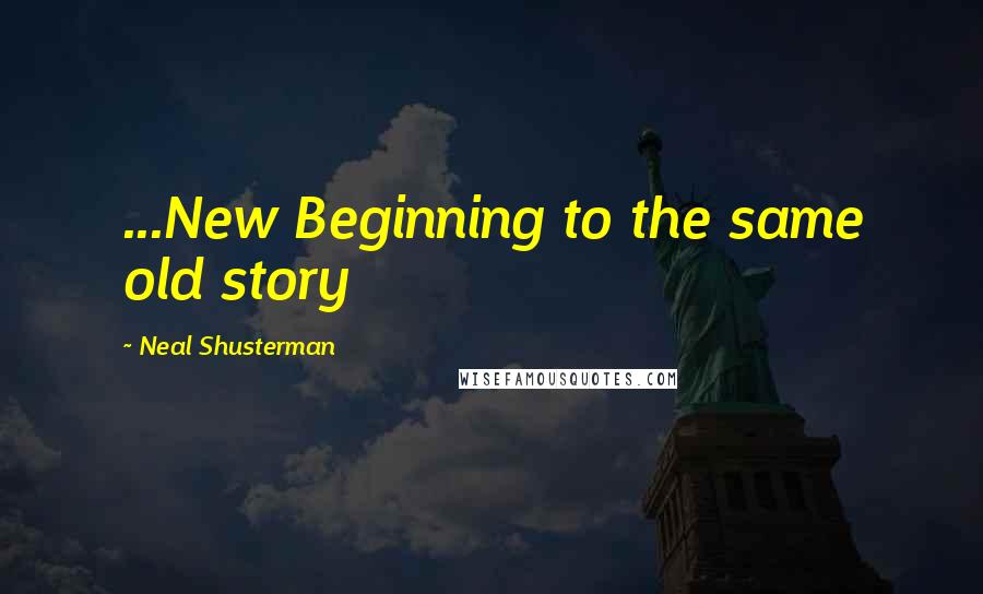 Neal Shusterman Quotes: ...New Beginning to the same old story