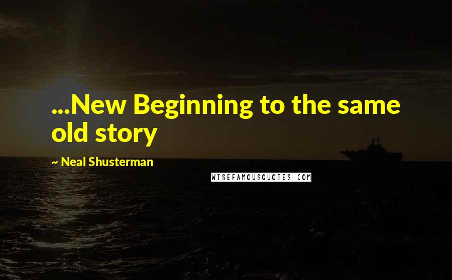 Neal Shusterman Quotes: ...New Beginning to the same old story