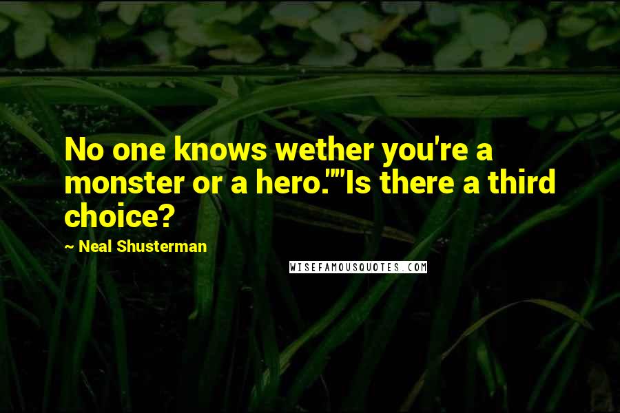 Neal Shusterman Quotes: No one knows wether you're a monster or a hero.""Is there a third choice?