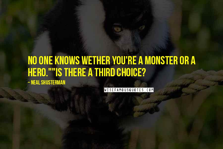 Neal Shusterman Quotes: No one knows wether you're a monster or a hero.""Is there a third choice?