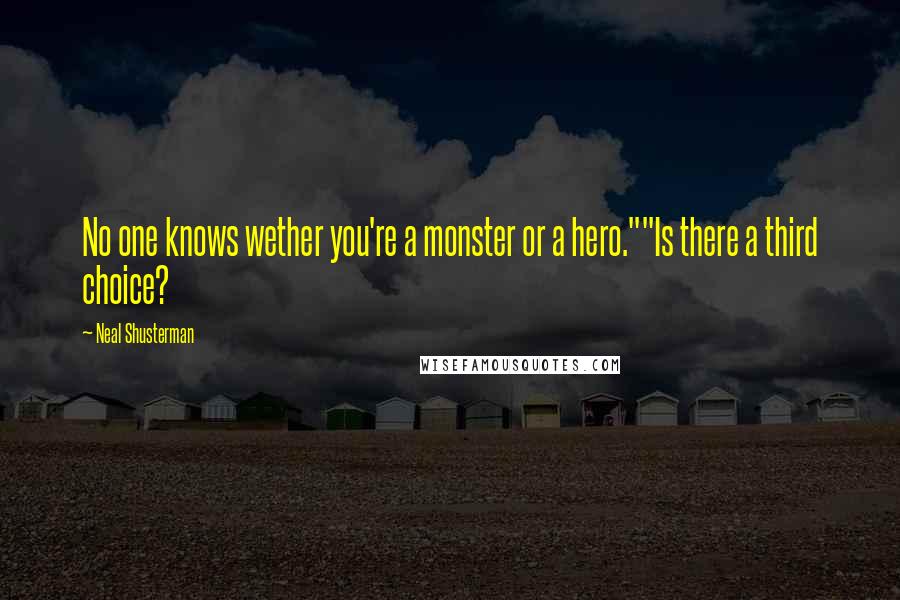 Neal Shusterman Quotes: No one knows wether you're a monster or a hero.""Is there a third choice?