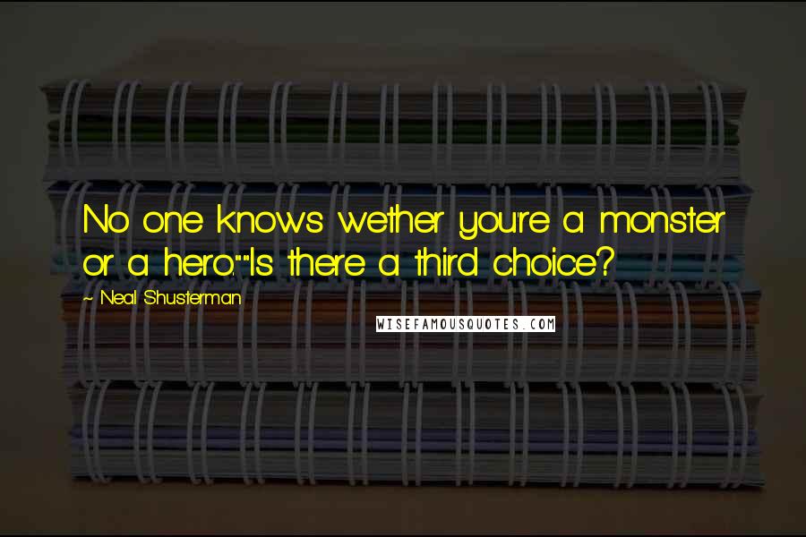 Neal Shusterman Quotes: No one knows wether you're a monster or a hero.""Is there a third choice?
