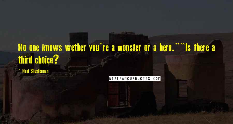 Neal Shusterman Quotes: No one knows wether you're a monster or a hero.""Is there a third choice?