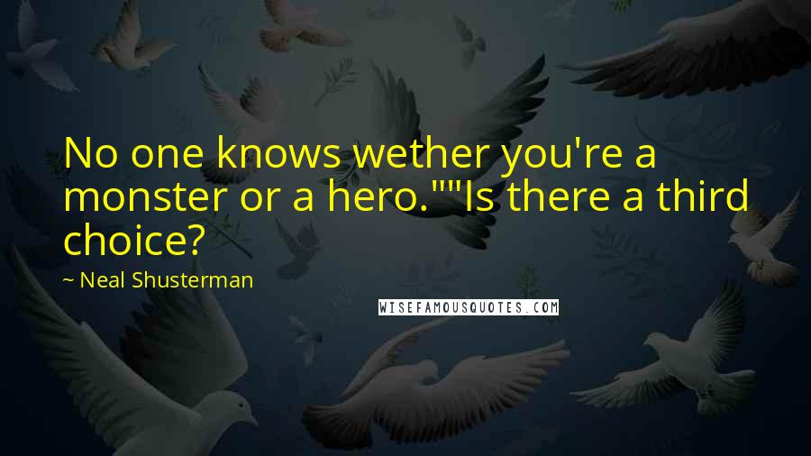 Neal Shusterman Quotes: No one knows wether you're a monster or a hero.""Is there a third choice?