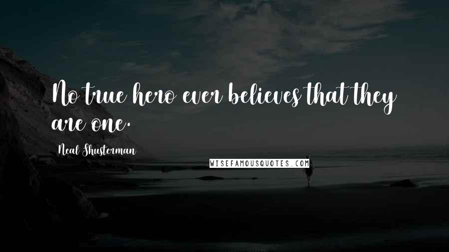 Neal Shusterman Quotes: No true hero ever believes that they are one.