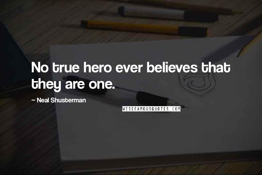 Neal Shusterman Quotes: No true hero ever believes that they are one.