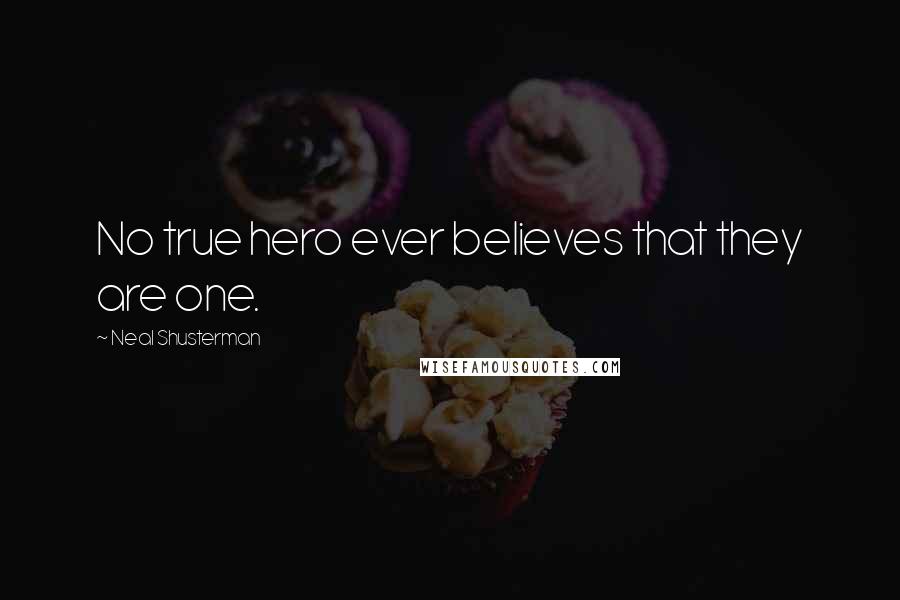 Neal Shusterman Quotes: No true hero ever believes that they are one.