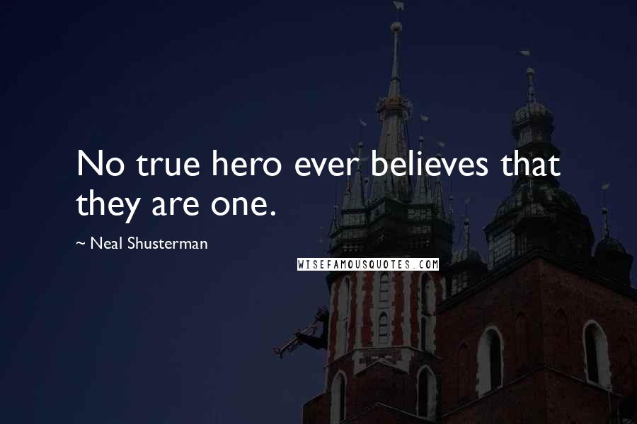 Neal Shusterman Quotes: No true hero ever believes that they are one.