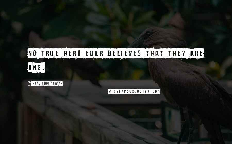 Neal Shusterman Quotes: No true hero ever believes that they are one.