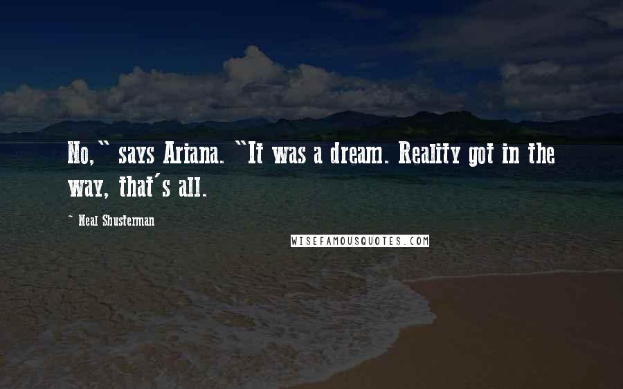 Neal Shusterman Quotes: No," says Ariana. "It was a dream. Reality got in the way, that's all.