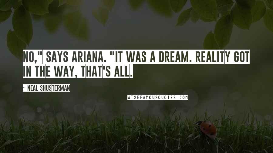 Neal Shusterman Quotes: No," says Ariana. "It was a dream. Reality got in the way, that's all.