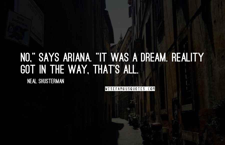 Neal Shusterman Quotes: No," says Ariana. "It was a dream. Reality got in the way, that's all.