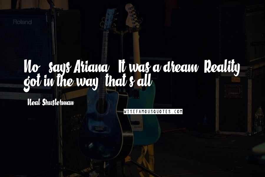 Neal Shusterman Quotes: No," says Ariana. "It was a dream. Reality got in the way, that's all.