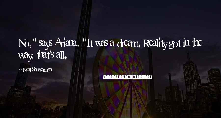 Neal Shusterman Quotes: No," says Ariana. "It was a dream. Reality got in the way, that's all.
