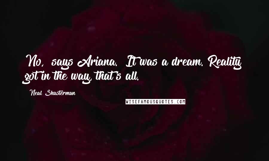 Neal Shusterman Quotes: No," says Ariana. "It was a dream. Reality got in the way, that's all.