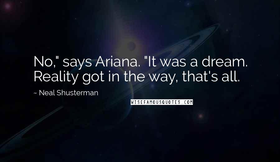 Neal Shusterman Quotes: No," says Ariana. "It was a dream. Reality got in the way, that's all.