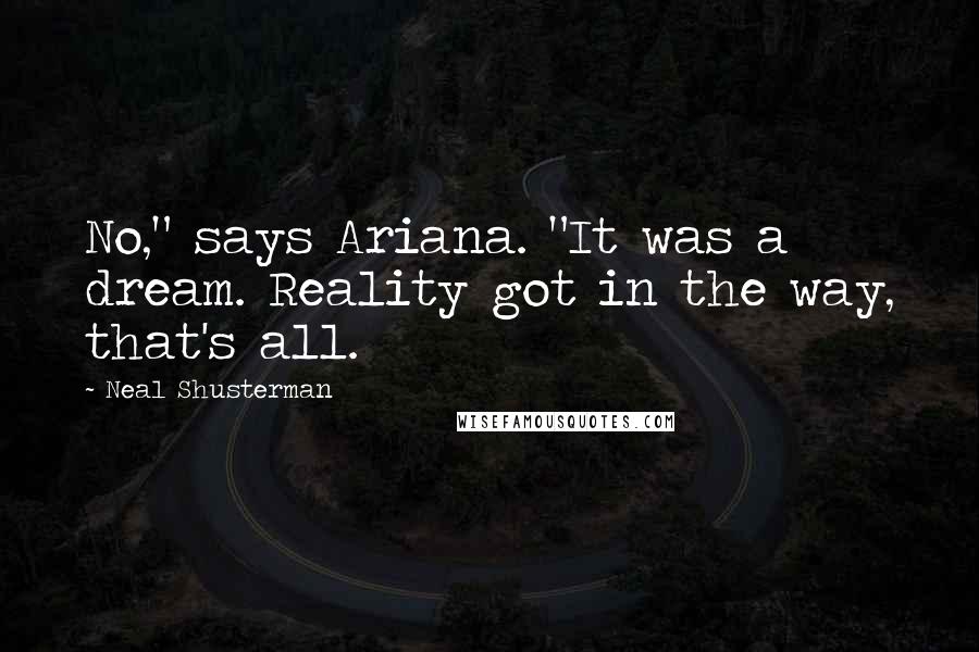 Neal Shusterman Quotes: No," says Ariana. "It was a dream. Reality got in the way, that's all.