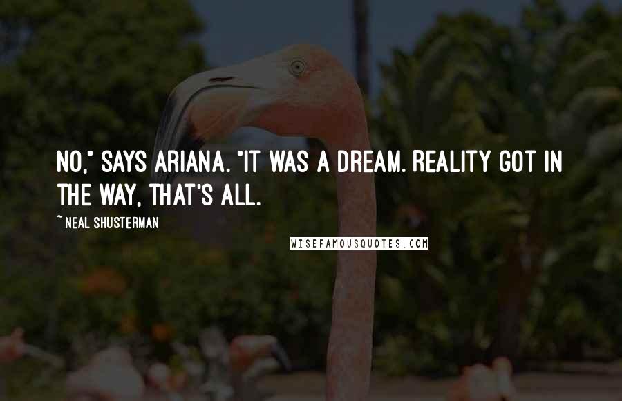 Neal Shusterman Quotes: No," says Ariana. "It was a dream. Reality got in the way, that's all.