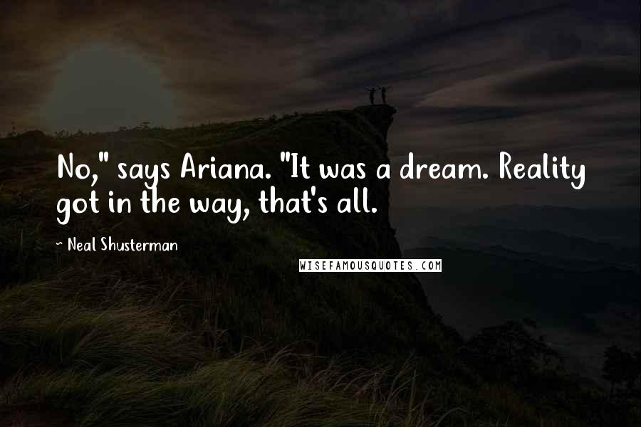 Neal Shusterman Quotes: No," says Ariana. "It was a dream. Reality got in the way, that's all.