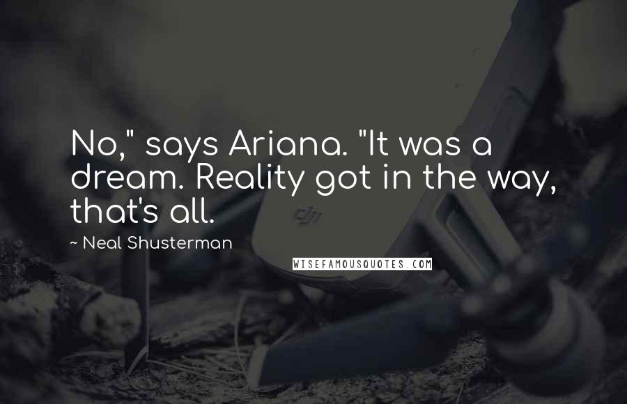Neal Shusterman Quotes: No," says Ariana. "It was a dream. Reality got in the way, that's all.