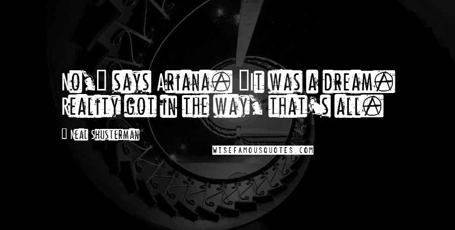 Neal Shusterman Quotes: No," says Ariana. "It was a dream. Reality got in the way, that's all.