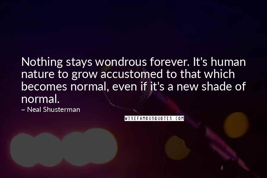 Neal Shusterman Quotes: Nothing stays wondrous forever. It's human nature to grow accustomed to that which becomes normal, even if it's a new shade of normal.