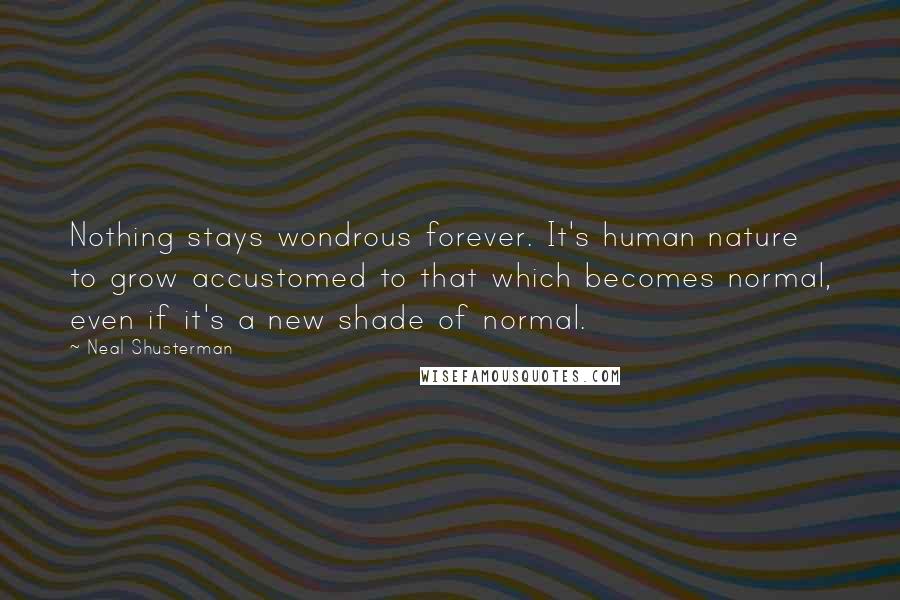 Neal Shusterman Quotes: Nothing stays wondrous forever. It's human nature to grow accustomed to that which becomes normal, even if it's a new shade of normal.