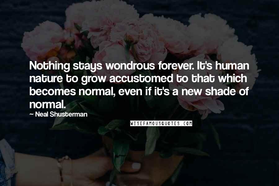 Neal Shusterman Quotes: Nothing stays wondrous forever. It's human nature to grow accustomed to that which becomes normal, even if it's a new shade of normal.