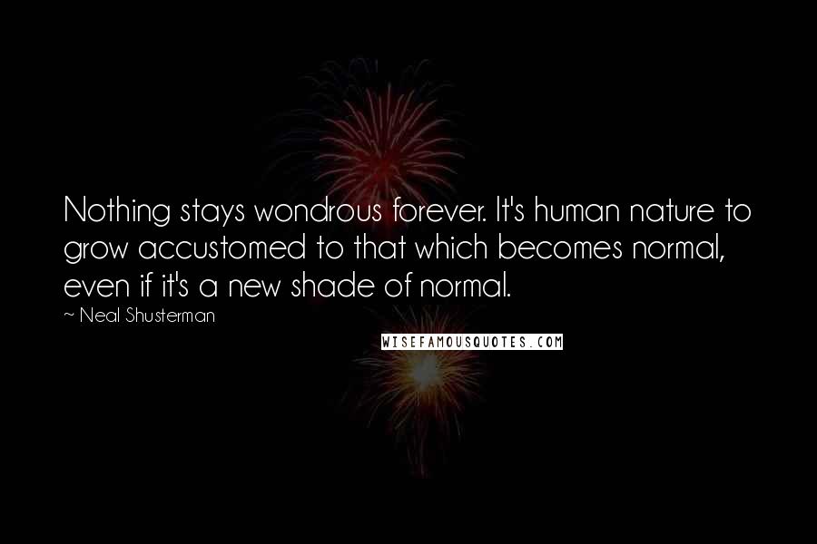 Neal Shusterman Quotes: Nothing stays wondrous forever. It's human nature to grow accustomed to that which becomes normal, even if it's a new shade of normal.