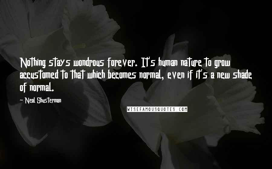 Neal Shusterman Quotes: Nothing stays wondrous forever. It's human nature to grow accustomed to that which becomes normal, even if it's a new shade of normal.
