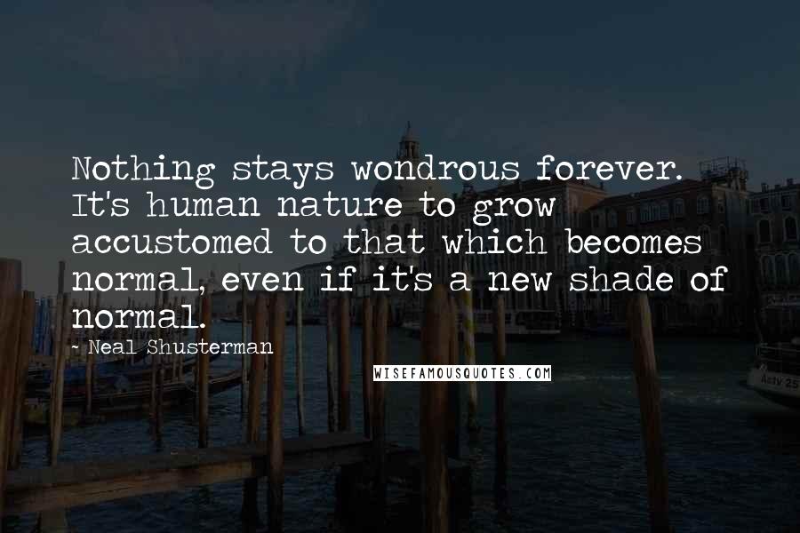 Neal Shusterman Quotes: Nothing stays wondrous forever. It's human nature to grow accustomed to that which becomes normal, even if it's a new shade of normal.