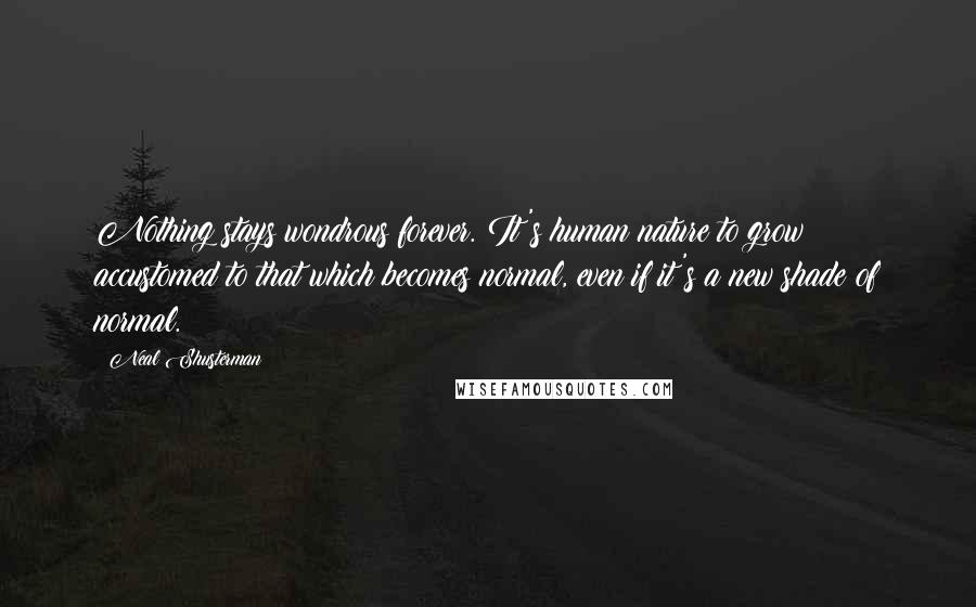 Neal Shusterman Quotes: Nothing stays wondrous forever. It's human nature to grow accustomed to that which becomes normal, even if it's a new shade of normal.