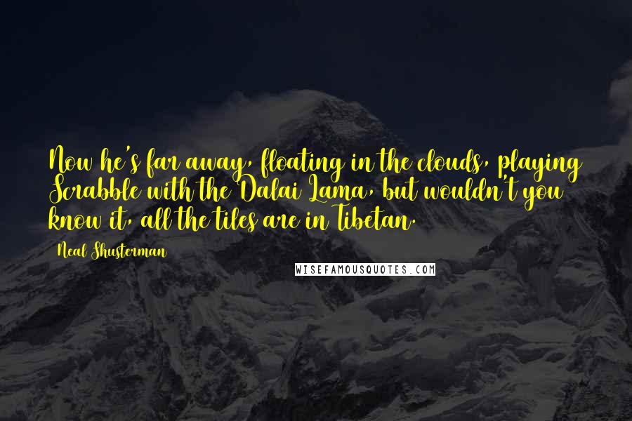 Neal Shusterman Quotes: Now he's far away, floating in the clouds, playing Scrabble with the Dalai Lama, but wouldn't you know it, all the tiles are in Tibetan.