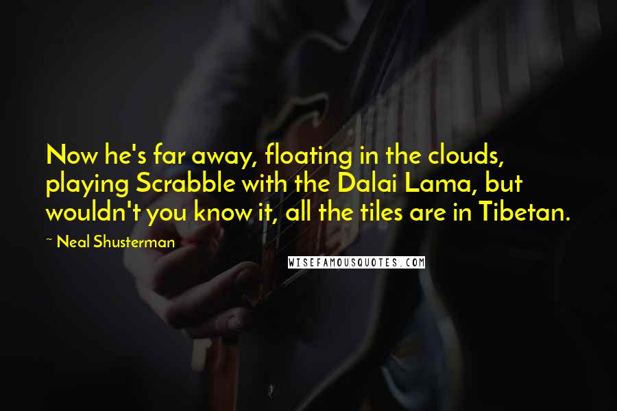 Neal Shusterman Quotes: Now he's far away, floating in the clouds, playing Scrabble with the Dalai Lama, but wouldn't you know it, all the tiles are in Tibetan.