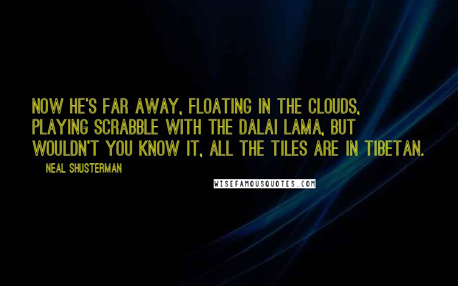 Neal Shusterman Quotes: Now he's far away, floating in the clouds, playing Scrabble with the Dalai Lama, but wouldn't you know it, all the tiles are in Tibetan.