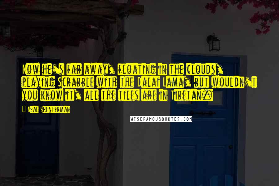 Neal Shusterman Quotes: Now he's far away, floating in the clouds, playing Scrabble with the Dalai Lama, but wouldn't you know it, all the tiles are in Tibetan.