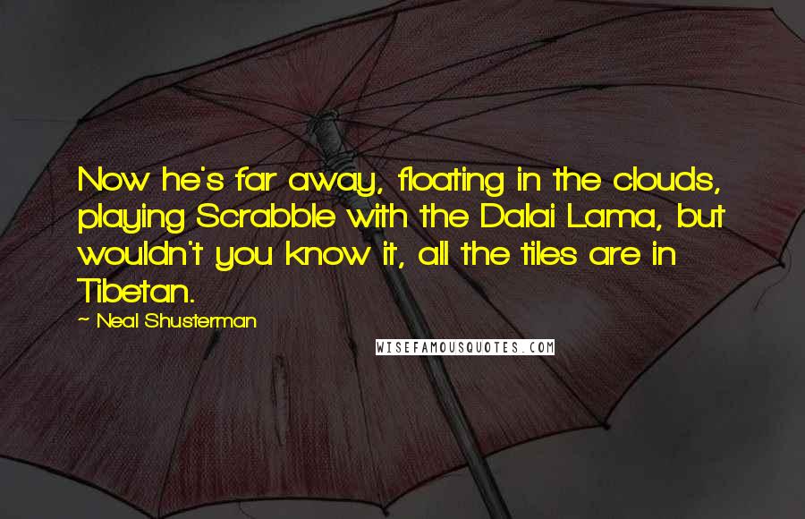 Neal Shusterman Quotes: Now he's far away, floating in the clouds, playing Scrabble with the Dalai Lama, but wouldn't you know it, all the tiles are in Tibetan.