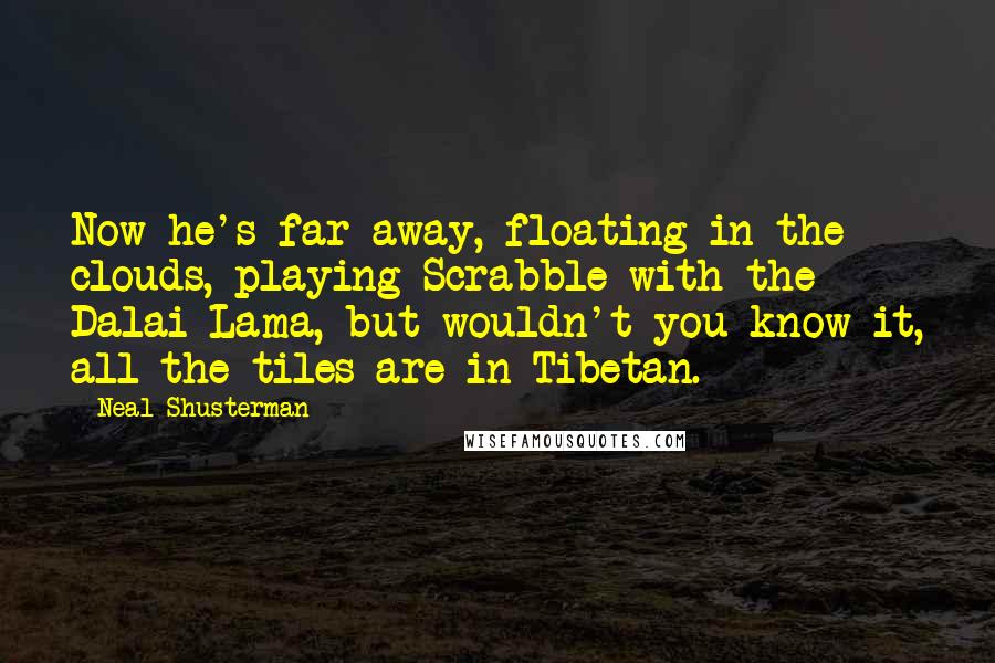 Neal Shusterman Quotes: Now he's far away, floating in the clouds, playing Scrabble with the Dalai Lama, but wouldn't you know it, all the tiles are in Tibetan.