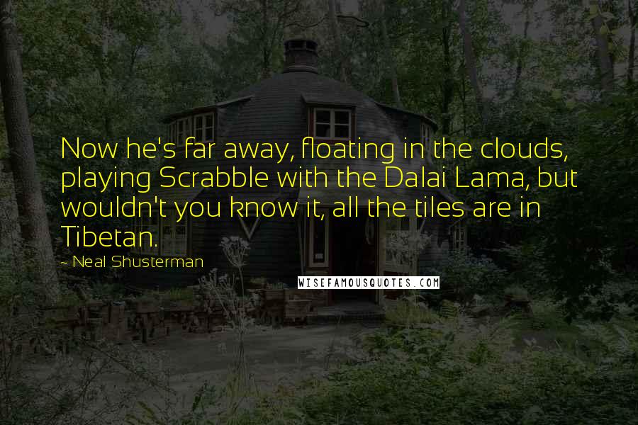 Neal Shusterman Quotes: Now he's far away, floating in the clouds, playing Scrabble with the Dalai Lama, but wouldn't you know it, all the tiles are in Tibetan.