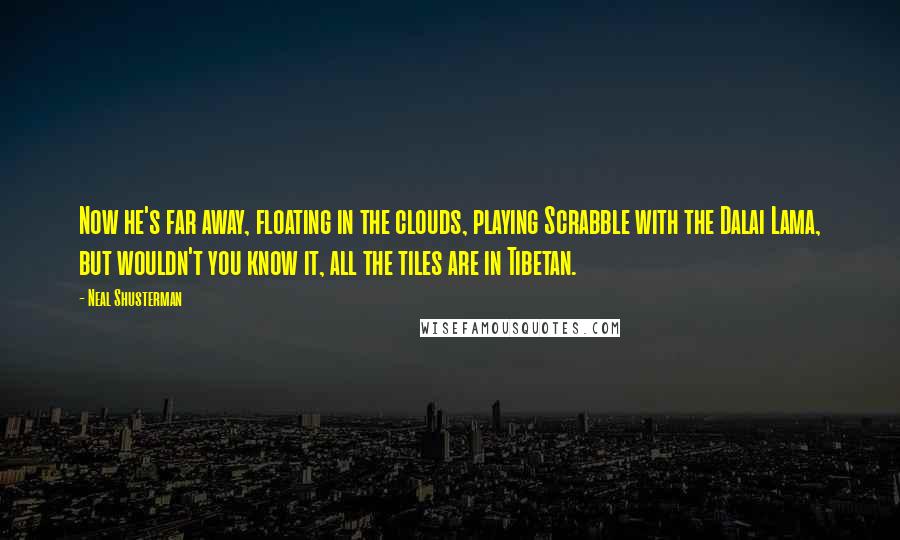 Neal Shusterman Quotes: Now he's far away, floating in the clouds, playing Scrabble with the Dalai Lama, but wouldn't you know it, all the tiles are in Tibetan.