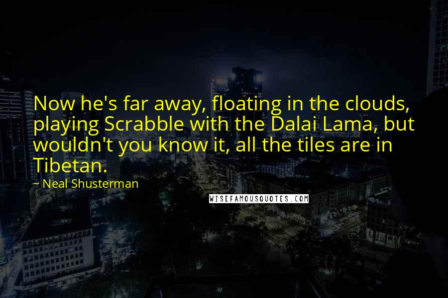 Neal Shusterman Quotes: Now he's far away, floating in the clouds, playing Scrabble with the Dalai Lama, but wouldn't you know it, all the tiles are in Tibetan.
