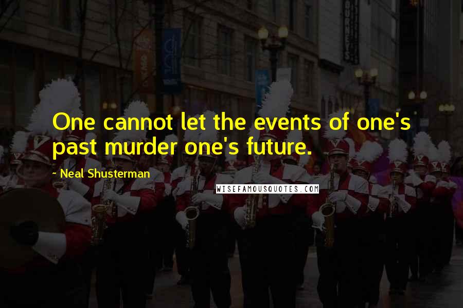 Neal Shusterman Quotes: One cannot let the events of one's past murder one's future.