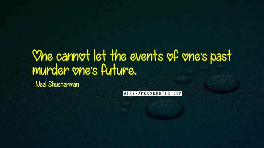 Neal Shusterman Quotes: One cannot let the events of one's past murder one's future.