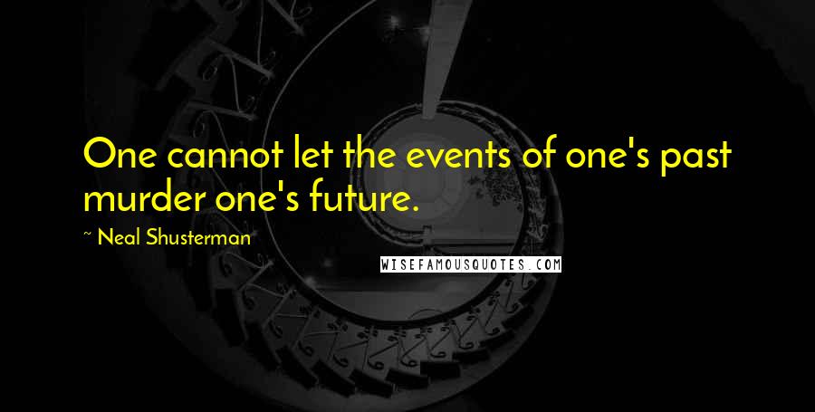 Neal Shusterman Quotes: One cannot let the events of one's past murder one's future.